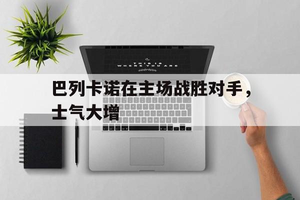 巴列卡诺在主场战胜对手，士气大增的简单介绍