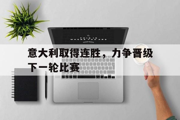 意大利取得连胜，力争晋级下一轮比赛