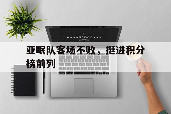 关于亚眠队客场不败，挺进积分榜前列的信息