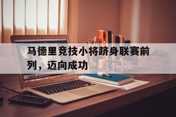 马德里竞技小将跻身联赛前列，迈向成功的简单介绍