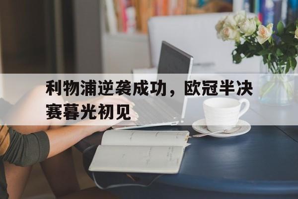 利物浦逆袭成功，欧冠半决赛暮光初见的简单介绍