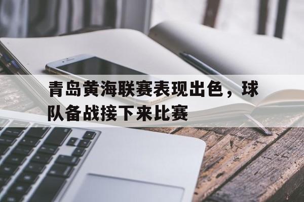 青岛黄海联赛表现出色，球队备战接下来比赛