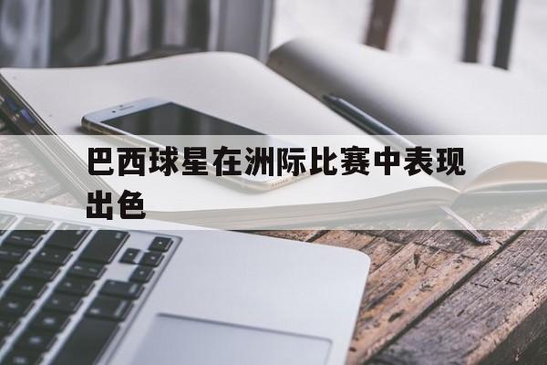 巴西球星在洲际比赛中表现出色