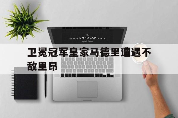 卫冕冠军皇家马德里遭遇不敌里昂
