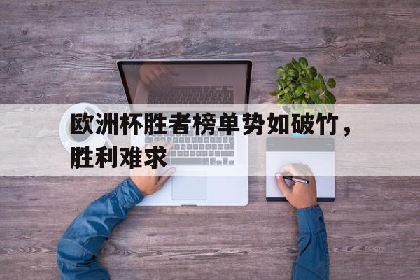 欧洲杯胜者榜单势如破竹，胜利难求的简单介绍