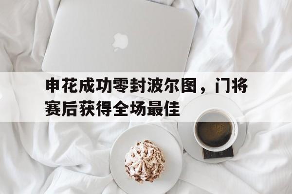 申花成功零封波尔图，门将赛后获得全场最佳