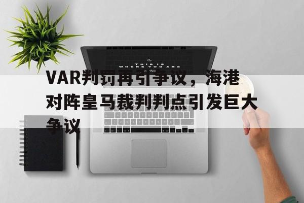 VAR判罚再引争议，海港对阵皇马裁判判点引发巨大争议